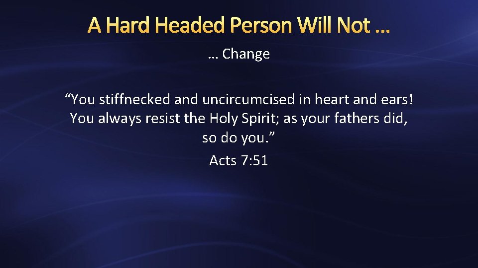 A Hard Headed Person Will Not … … Change “You stiffnecked and uncircumcised in