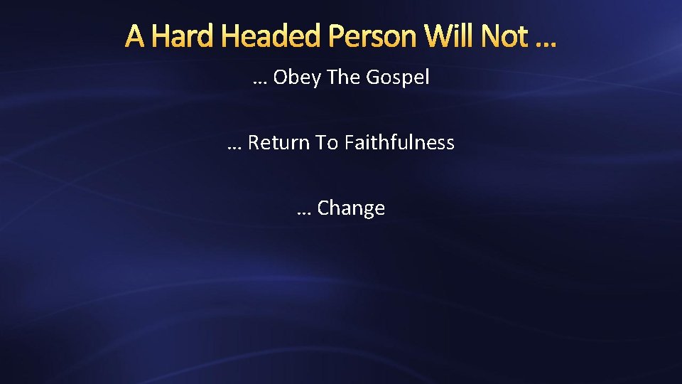 A Hard Headed Person Will Not … … Obey The Gospel … Return To