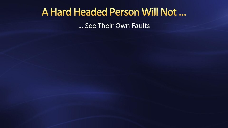 A Hard Headed Person Will Not … … See Their Own Faults 