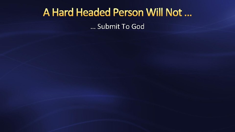 A Hard Headed Person Will Not … … Submit To God 