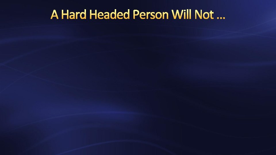 A Hard Headed Person Will Not … 