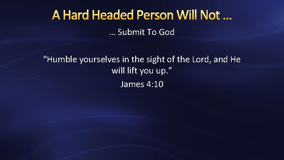 A Hard Headed Person Will Not … … Submit To God “Humble yourselves in