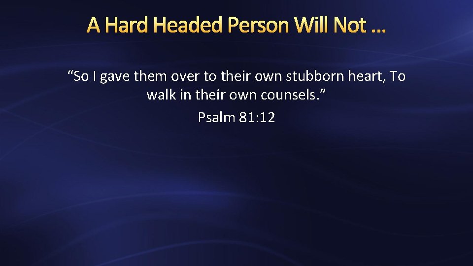 A Hard Headed Person Will Not … “So I gave them over to their