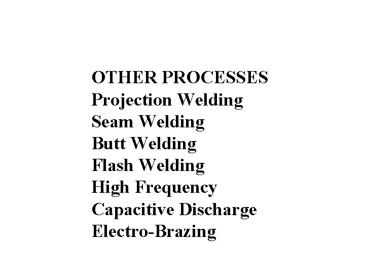 OTHER PROCESSES Projection Welding Seam Welding Butt Welding Flash Welding High Frequency Capacitive Discharge