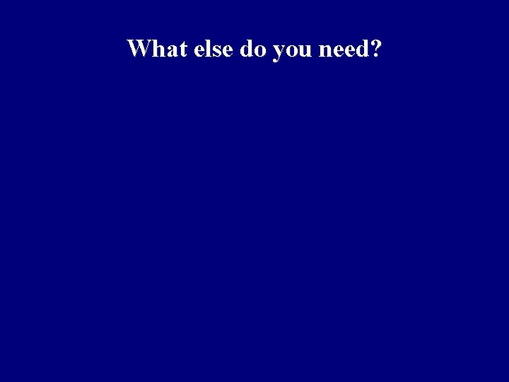 What else do you need? 