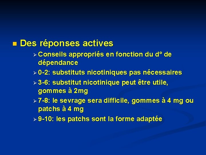 n Des réponses actives Ø Conseils appropriés en fonction du d° de dépendance Ø n Des réponses actives Ø Conseils appropriés en fonction du d° de dépendance Ø