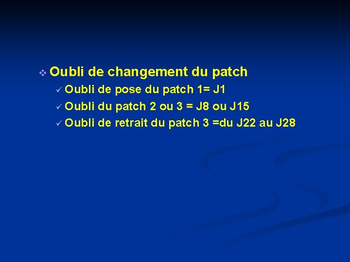 v Oubli de changement du patch ü Oubli de pose du patch 1= J v Oubli de changement du patch ü Oubli de pose du patch 1= J