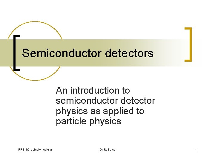 Semiconductor detectors An introduction to semiconductor detector physics as applied to particle physics PPE