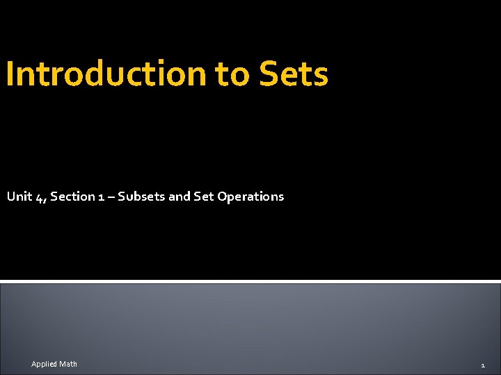 Introduction to Sets Unit 4, Section 1 – Subsets and Set Operations Applied Math