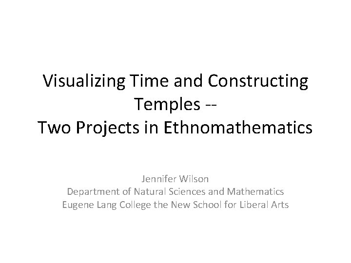 Visualizing Time and Constructing Temples -Two Projects in Ethnomathematics Jennifer Wilson Department of Natural