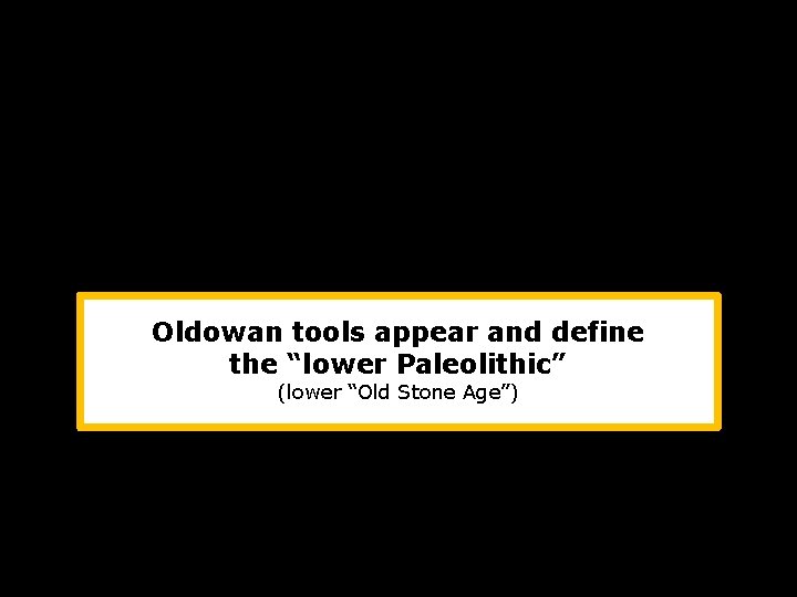 Oldowan tools appear and define the “lower Paleolithic” (lower “Old Stone Age”) 