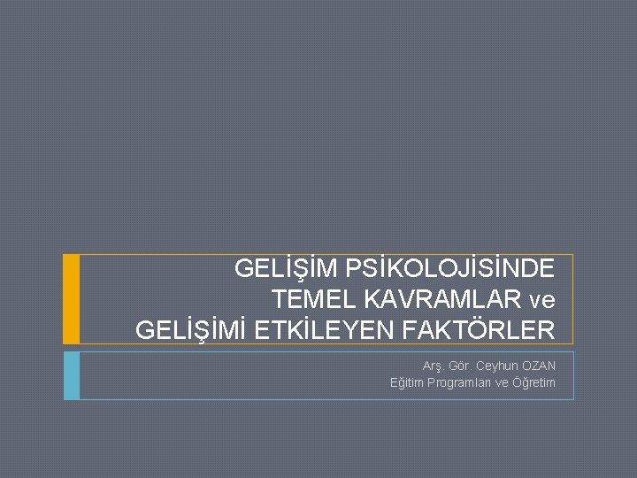 GELİŞİM PSİKOLOJİSİNDE TEMEL KAVRAMLAR ve GELİŞİMİ ETKİLEYEN FAKTÖRLER Arş. Gör. Ceyhun OZAN Eğitim Programları