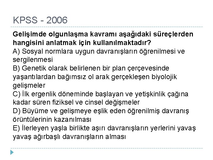 KPSS - 2006 Gelişimde olgunlaşma kavramı aşağıdaki süreçlerden hangisini anlatmak için kullanılmaktadır? A) Sosyal