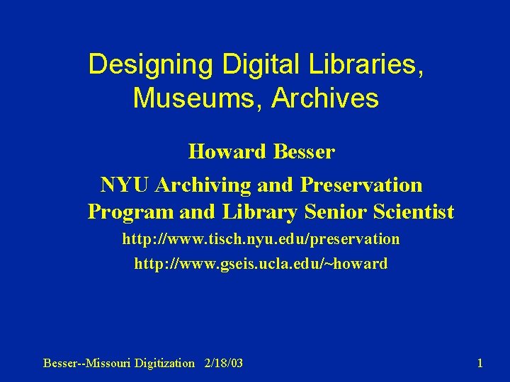 Designing Digital Libraries, Museums, Archives Howard Besser NYU Archiving and Preservation Program and Library