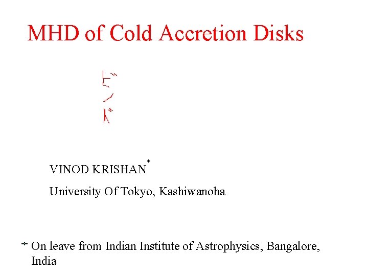 MHD of Cold Accretion Disks VINOD KRISHAN University Of Tokyo, Kashiwanoha On leave from