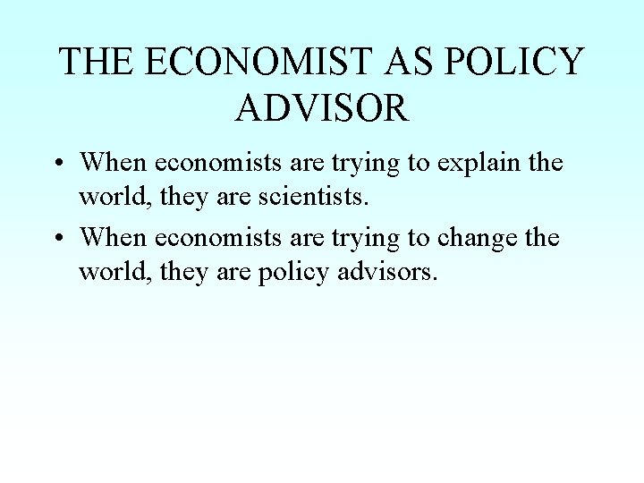 THE ECONOMIST AS POLICY ADVISOR • When economists are trying to explain the world,