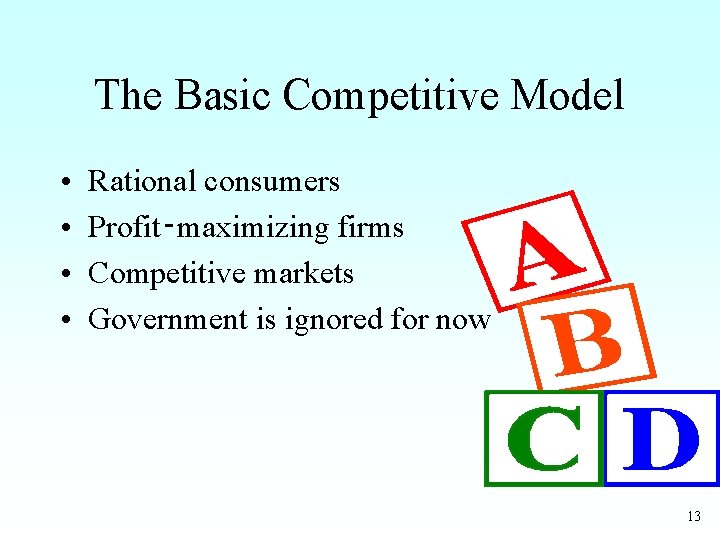 The Basic Competitive Model • • Rational consumers Profit‑maximizing firms Competitive markets Government is