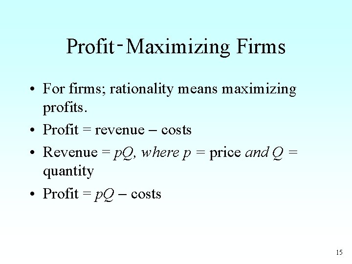 Profit‑Maximizing Firms • For firms; rationality means maximizing profits. • Profit = revenue costs