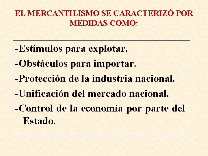 EL MERCANTILISMO SE CARACTERIZÓ POR MEDIDAS COMO: -Estímulos para explotar. -Obstáculos para importar. -Protección