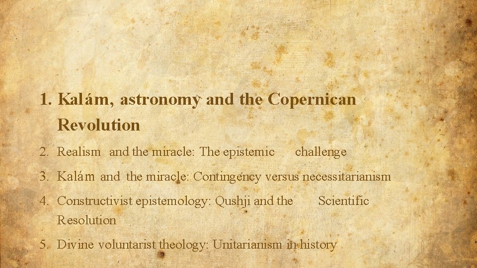 1. Kalám, astronomy and the Copernican Revolution 2. Realism and the miracle: The epistemic