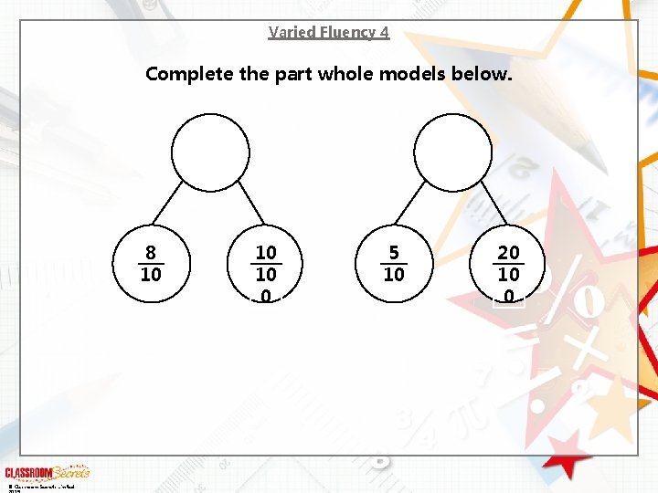 Varied Fluency 4 Complete the part whole models below. 8 10 © Classroom Secrets