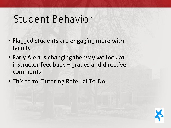 Student Behavior: • Flagged students are engaging more with faculty • Early Alert is