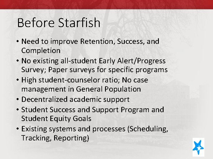 Before Starfish • Need to improve Retention, Success, and Completion • No existing all-student