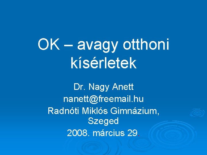 OK – avagy otthoni kísérletek Dr. Nagy Anett nanett@freemail. hu Radnóti Miklós Gimnázium, Szeged