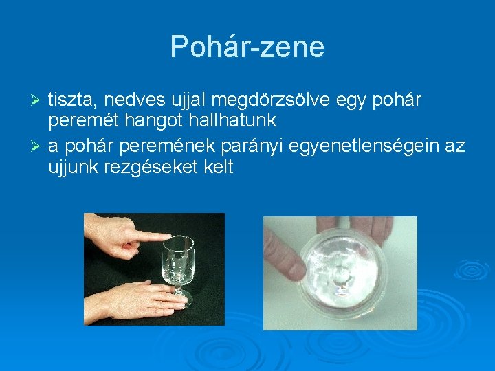 Pohár-zene tiszta, nedves ujjal megdörzsölve egy pohár peremét hangot hallhatunk Ø a pohár peremének