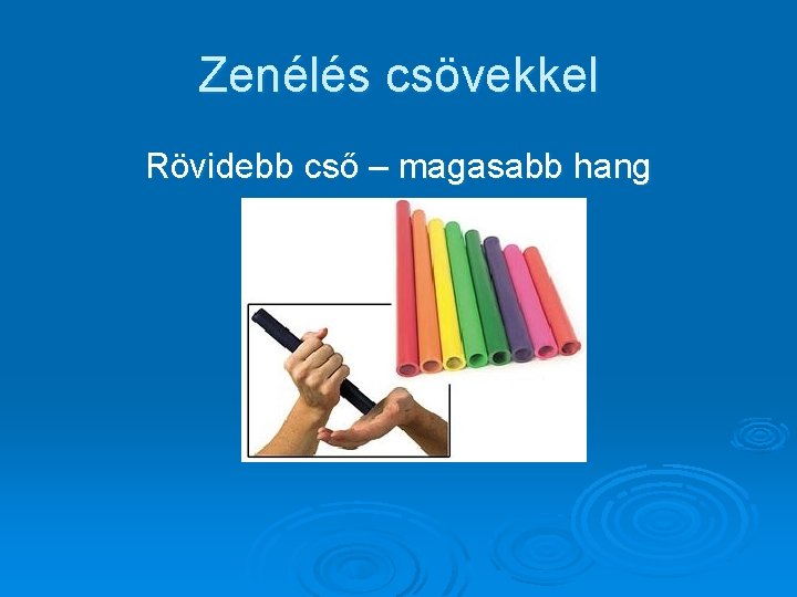 Zenélés csövekkel Rövidebb cső – magasabb hang 