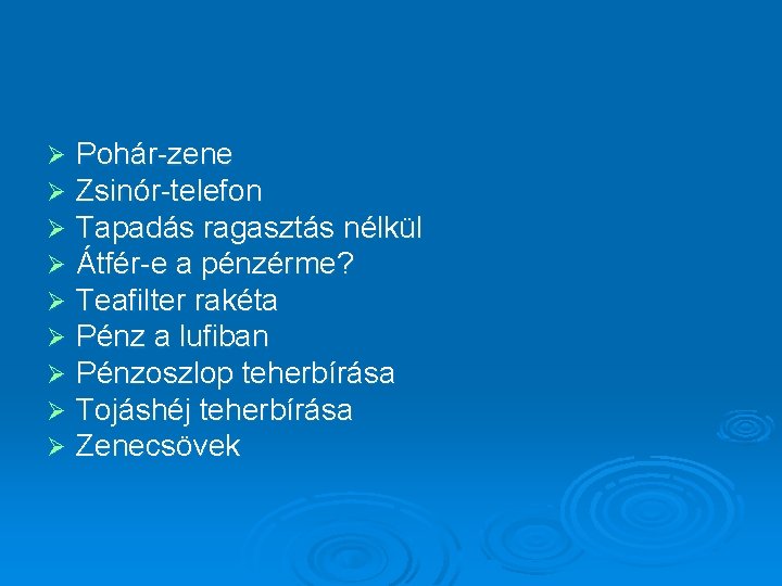 Ø Ø Ø Ø Ø Pohár-zene Zsinór-telefon Tapadás ragasztás nélkül Átfér-e a pénzérme? Teafilter