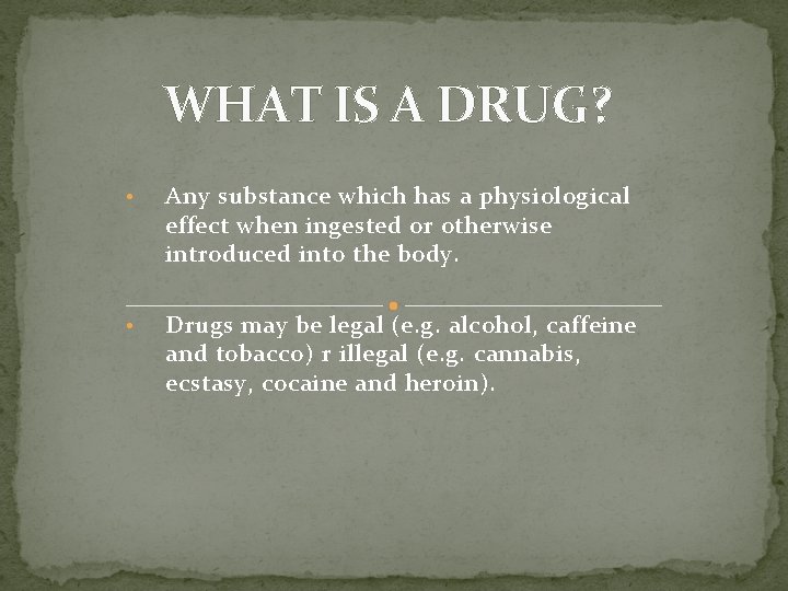 WHAT IS A DRUG? • Any substance which has a physiological effect when ingested