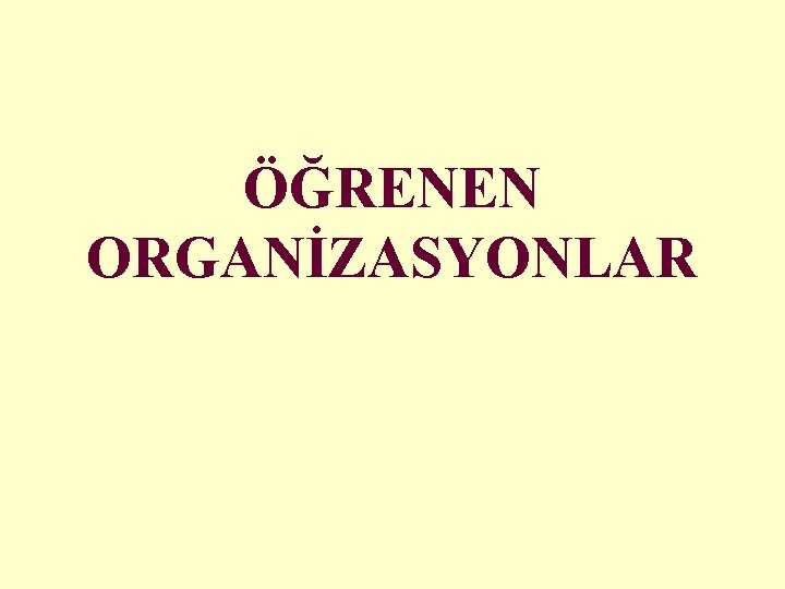 ÖĞRENEN ORGANİZASYONLAR ÖĞRENEN ORGANİZASYONLAR
