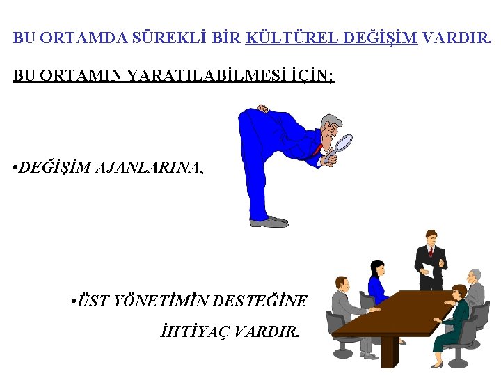 BU ORTAMDA SÜREKLİ BİR KÜLTÜREL DEĞİŞİM VARDIR. BU ORTAMIN YARATILABİLMESİ İÇİN; • DEĞİŞİM AJANLARINA,