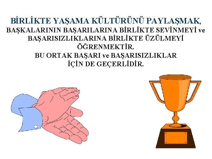 BİRLİKTE YAŞAMA KÜLTÜRÜNÜ PAYLAŞMAK, BAŞKALARININ BAŞARILARINA BİRLİKTE SEVİNMEYİ ve BAŞARISIZLIKLARINA BİRLİKTE ÜZÜLMEYİ ÖĞRENMEKTİR. BU