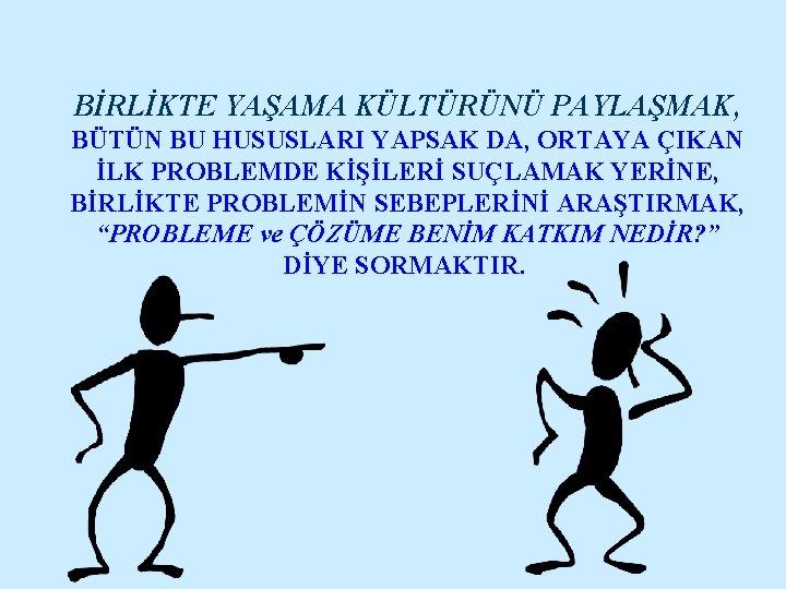 BİRLİKTE YAŞAMA KÜLTÜRÜNÜ PAYLAŞMAK, BÜTÜN BU HUSUSLARI YAPSAK DA, ORTAYA ÇIKAN İLK PROBLEMDE KİŞİLERİ BİRLİKTE YAŞAMA KÜLTÜRÜNÜ PAYLAŞMAK, BÜTÜN BU HUSUSLARI YAPSAK DA, ORTAYA ÇIKAN İLK PROBLEMDE KİŞİLERİ