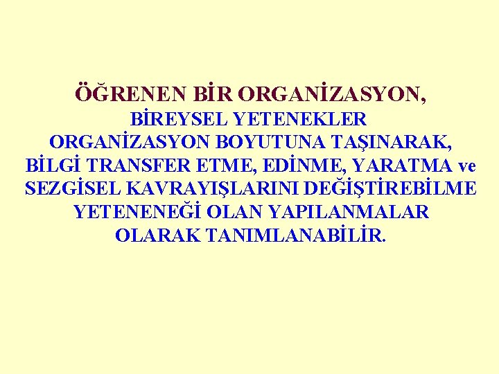 ÖĞRENEN BİR ORGANİZASYON, BİREYSEL YETENEKLER ORGANİZASYON BOYUTUNA TAŞINARAK, BİLGİ TRANSFER ETME, EDİNME, YARATMA ve