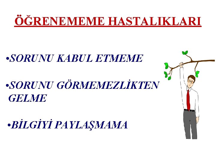 ÖĞRENEMEME HASTALIKLARI • SORUNU KABUL ETMEME • SORUNU GÖRMEMEZLİKTEN GELME • BİLGİYİ PAYLAŞMAMA ÖĞRENEMEME HASTALIKLARI • SORUNU KABUL ETMEME • SORUNU GÖRMEMEZLİKTEN GELME • BİLGİYİ PAYLAŞMAMA