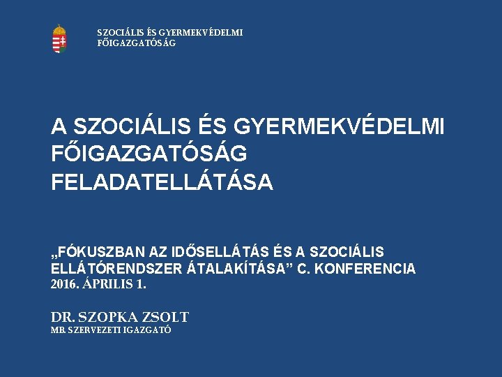 SZOCIÁLIS ÉS GYERMEKVÉDELMI FŐIGAZGATÓSÁG A SZOCIÁLIS ÉS GYERMEKVÉDELMI FŐIGAZGATÓSÁG FELADATELLÁTÁSA „FÓKUSZBAN AZ IDŐSELLÁTÁS ÉS