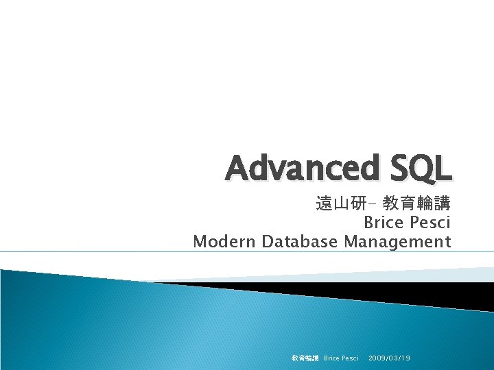 Advanced SQL 遠山研- 教育輪講 Brice Pesci Modern Database Management 教育輪講　Brice Pesci 2009/03/19 