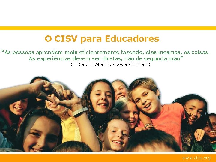 O CISV para Educadores “As pessoas aprendem mais eficientemente fazendo, elas mesmas, as coisas.