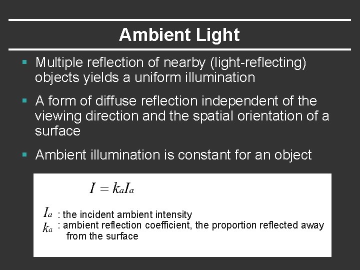 Ambient Light § Multiple reflection of nearby (light-reflecting) objects yields a uniform illumination §