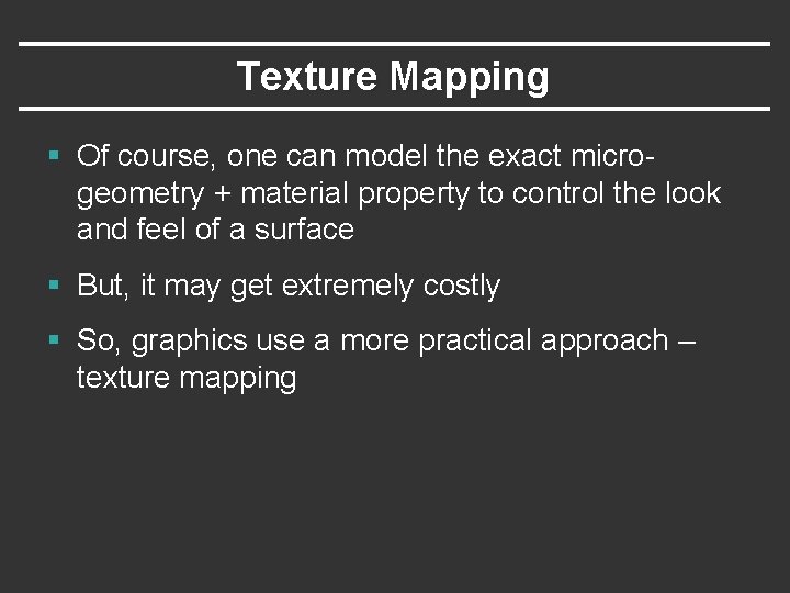 Texture Mapping § Of course, one can model the exact microgeometry + material property