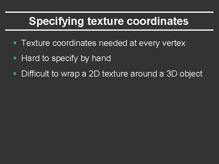 Specifying texture coordinates § Texture coordinates needed at every vertex § Hard to specify