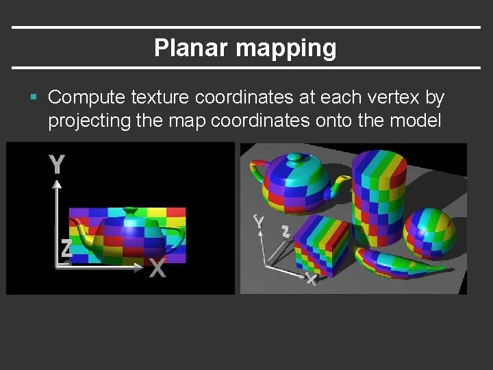Planar mapping § Compute texture coordinates at each vertex by projecting the map coordinates
