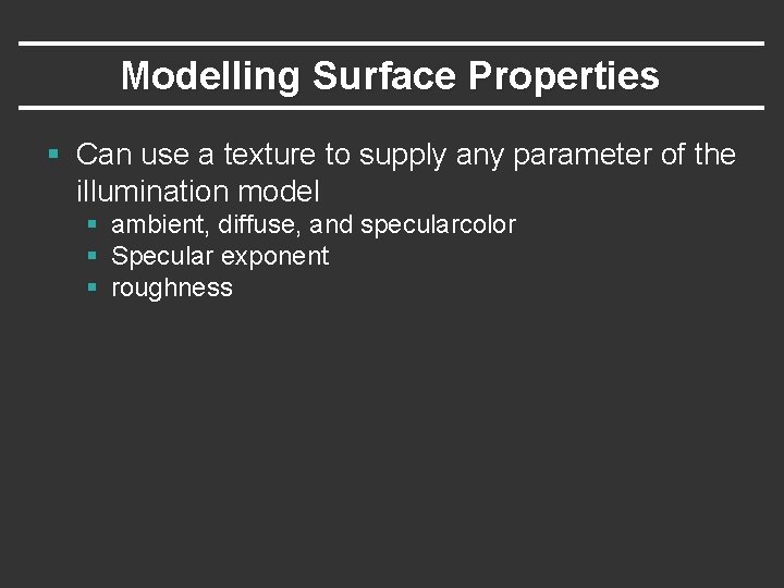 Modelling Surface Properties § Can use a texture to supply any parameter of the