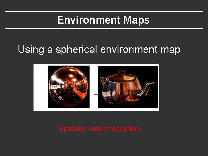 Environment Maps Using a spherical environment map Spatially variant resolution 