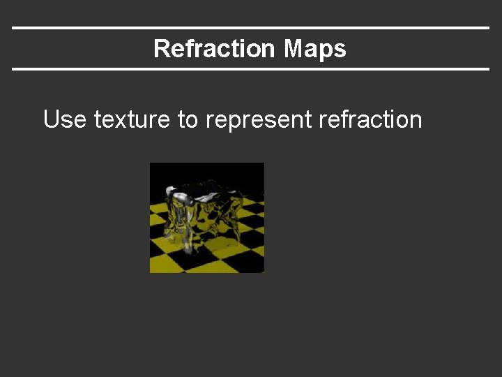Refraction Maps Use texture to represent refraction 