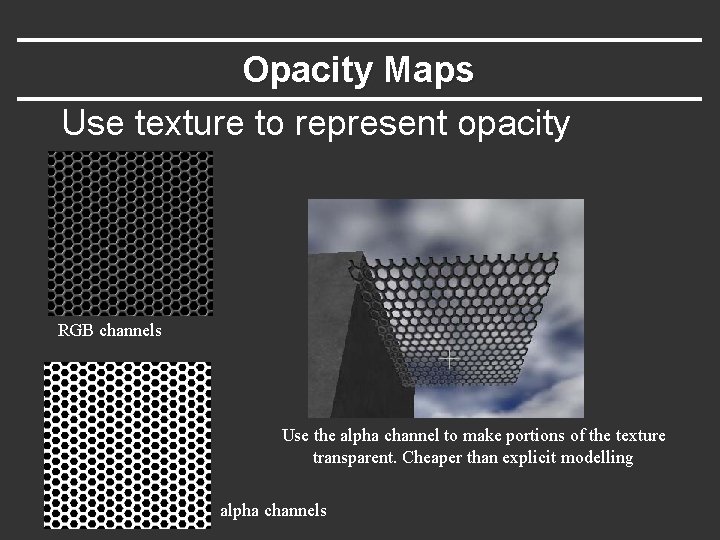 Opacity Maps Use texture to represent opacity RGB channels Use the alpha channel to