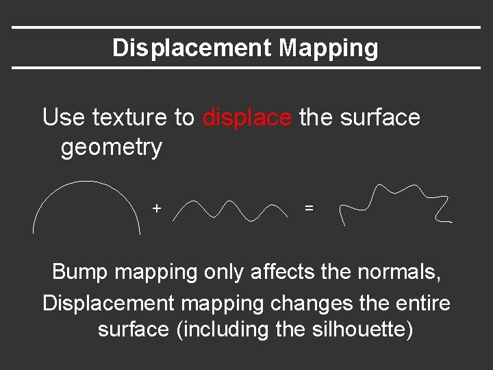 Displacement Mapping Use texture to displace the surface geometry + = Bump mapping only